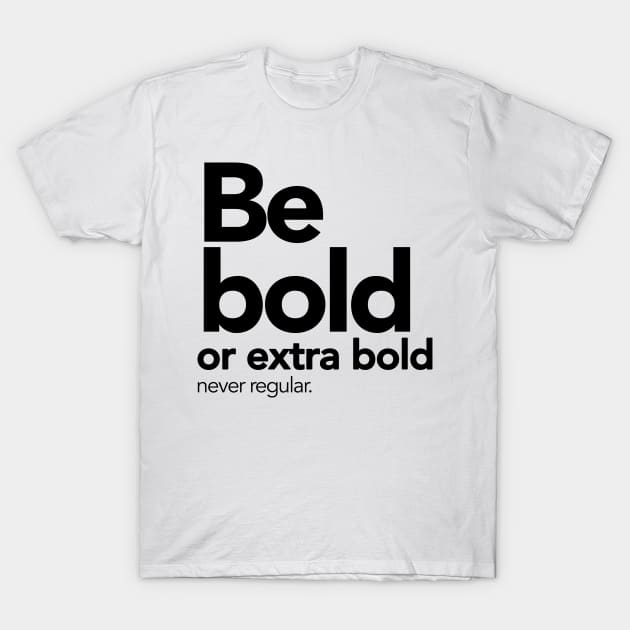 Be bold or extra bold, never regular. T-Shirt by MiaouStudio